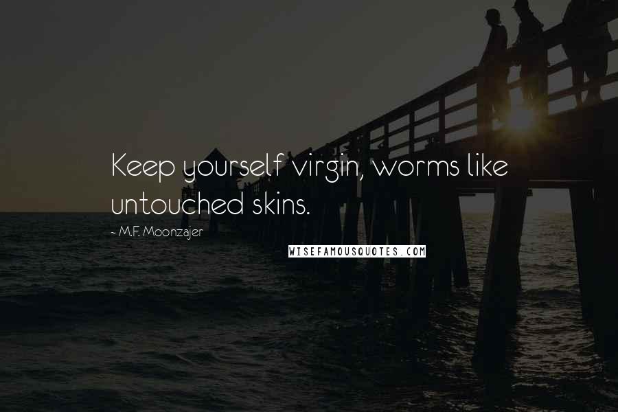 M.F. Moonzajer Quotes: Keep yourself virgin, worms like untouched skins.