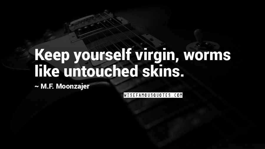 M.F. Moonzajer Quotes: Keep yourself virgin, worms like untouched skins.