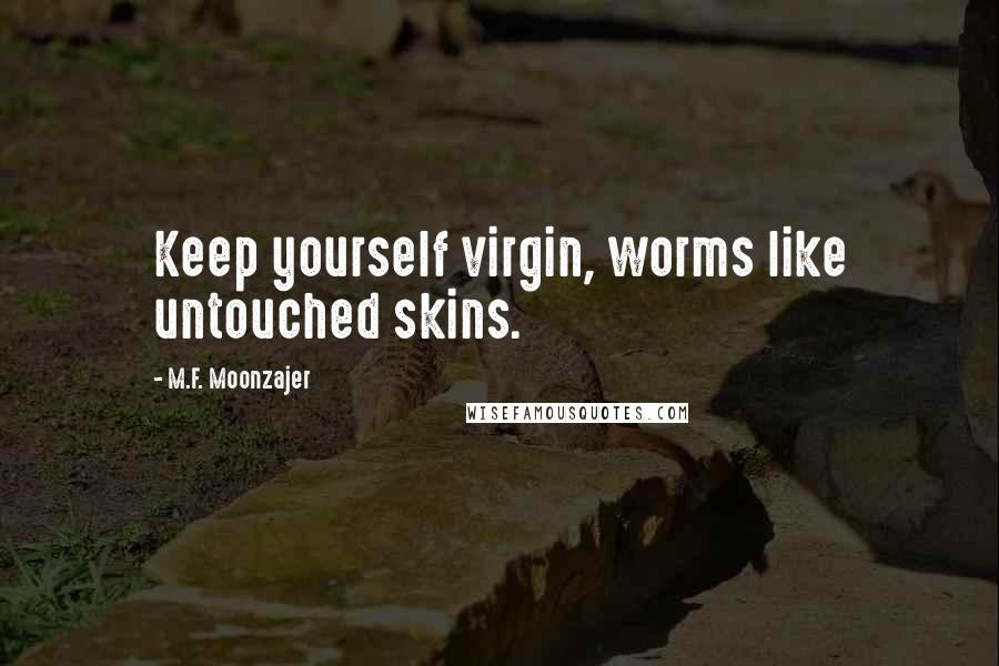 M.F. Moonzajer Quotes: Keep yourself virgin, worms like untouched skins.