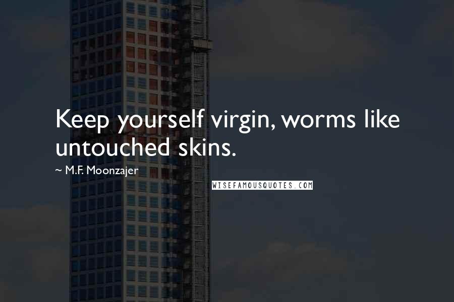 M.F. Moonzajer Quotes: Keep yourself virgin, worms like untouched skins.