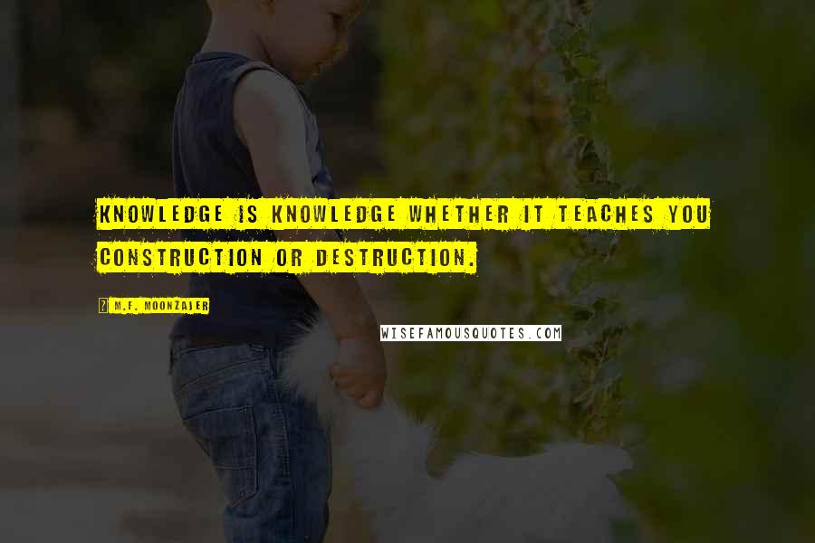 M.F. Moonzajer Quotes: Knowledge is knowledge whether it teaches you construction or destruction.