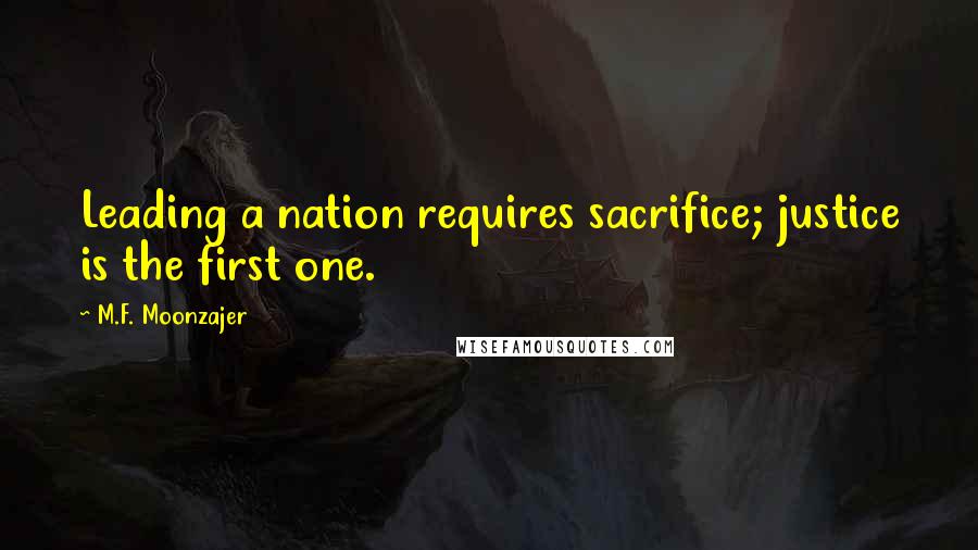 M.F. Moonzajer Quotes: Leading a nation requires sacrifice; justice is the first one.