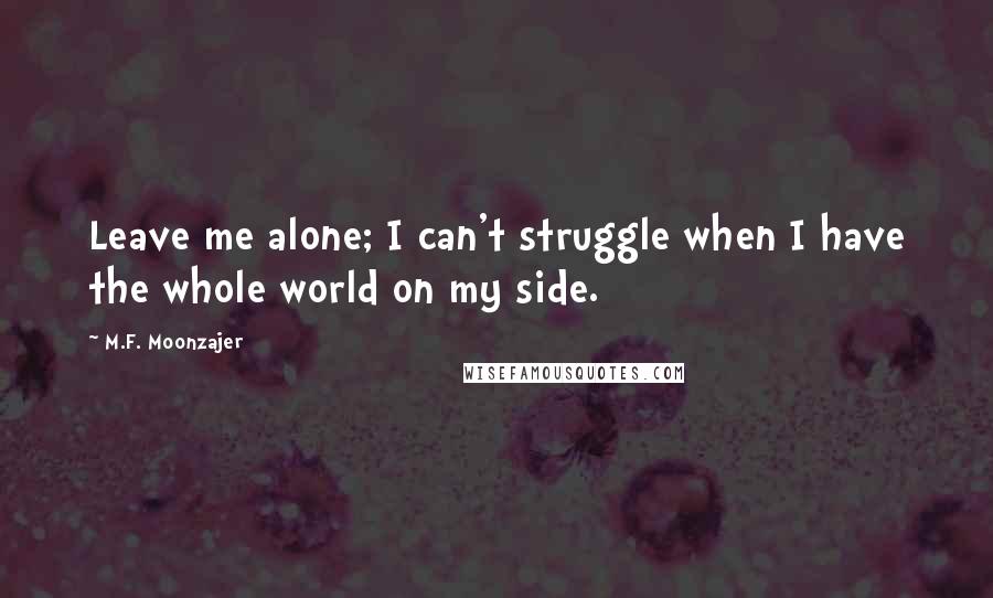 M.F. Moonzajer Quotes: Leave me alone; I can't struggle when I have the whole world on my side.