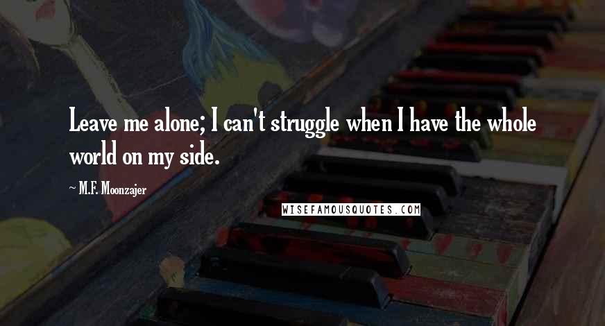 M.F. Moonzajer Quotes: Leave me alone; I can't struggle when I have the whole world on my side.