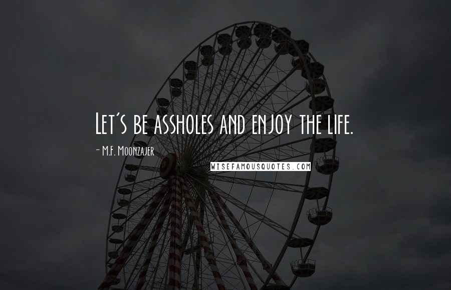M.F. Moonzajer Quotes: Let's be assholes and enjoy the life.