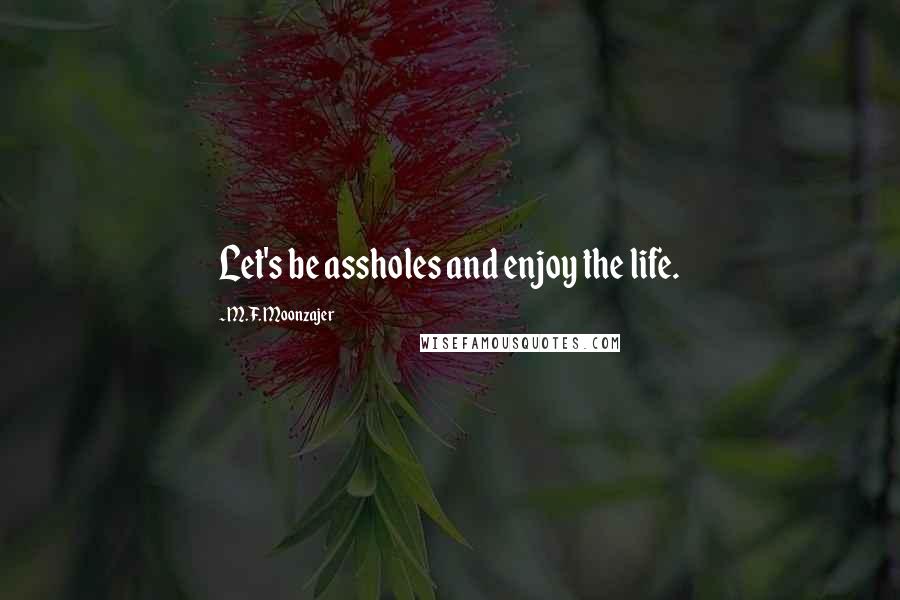 M.F. Moonzajer Quotes: Let's be assholes and enjoy the life.