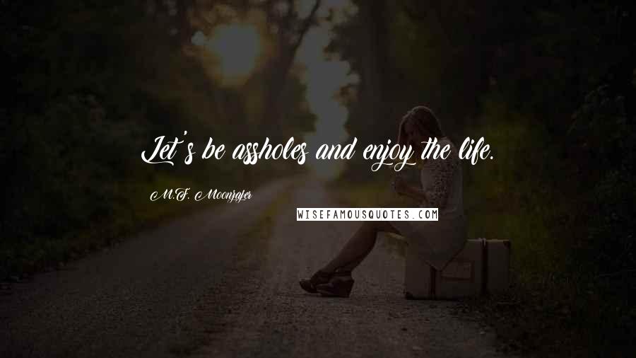 M.F. Moonzajer Quotes: Let's be assholes and enjoy the life.