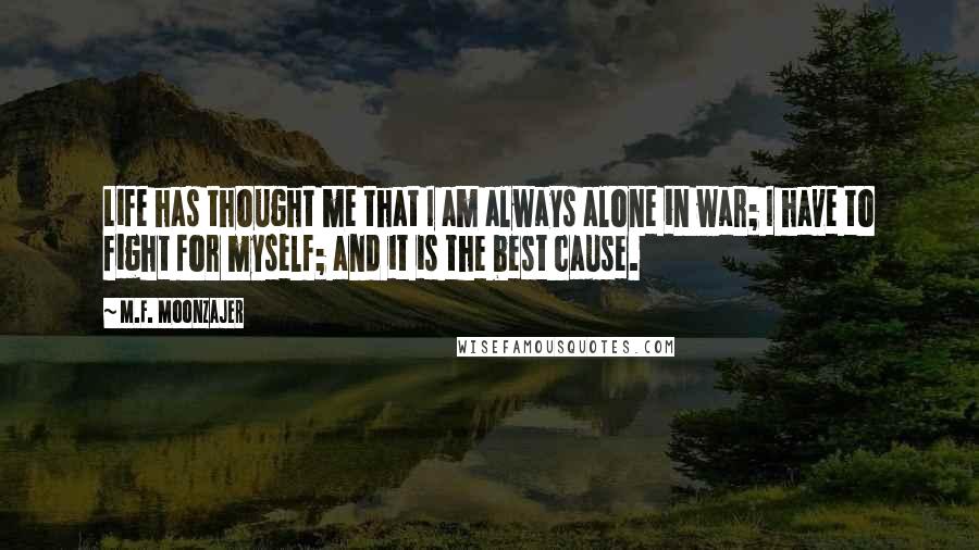 M.F. Moonzajer Quotes: Life has thought me that I am always alone in war; I have to fight for myself; and it is the best cause.