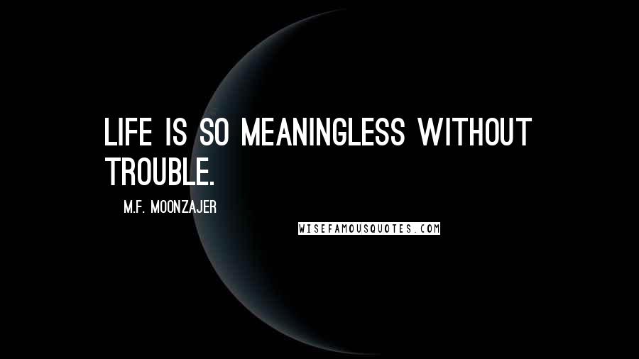 M.F. Moonzajer Quotes: Life is so meaningless without trouble.