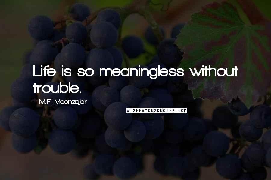 M.F. Moonzajer Quotes: Life is so meaningless without trouble.