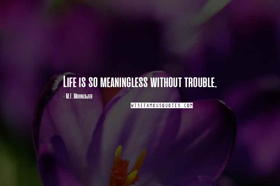 M.F. Moonzajer Quotes: Life is so meaningless without trouble.