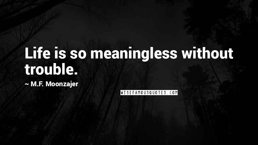 M.F. Moonzajer Quotes: Life is so meaningless without trouble.