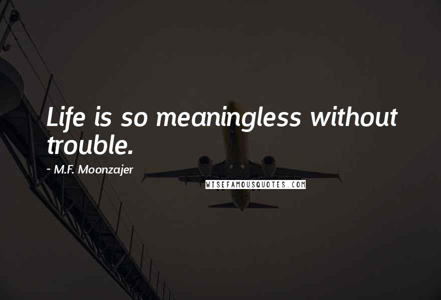 M.F. Moonzajer Quotes: Life is so meaningless without trouble.