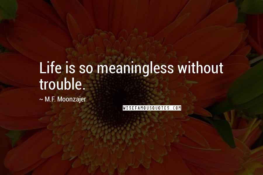 M.F. Moonzajer Quotes: Life is so meaningless without trouble.