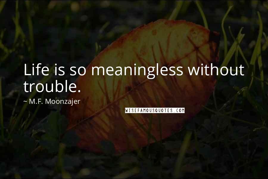 M.F. Moonzajer Quotes: Life is so meaningless without trouble.