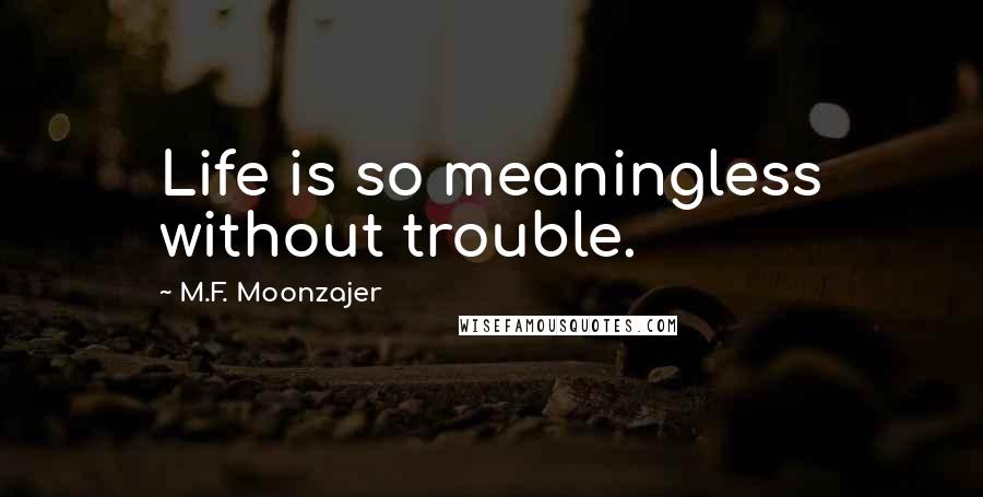 M.F. Moonzajer Quotes: Life is so meaningless without trouble.