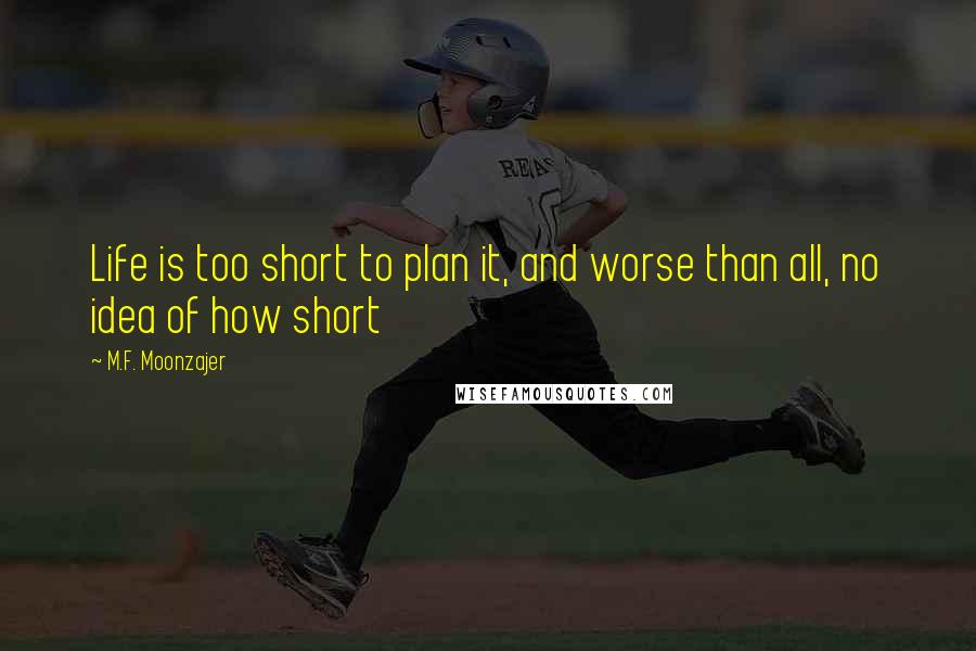 M.F. Moonzajer Quotes: Life is too short to plan it, and worse than all, no idea of how short