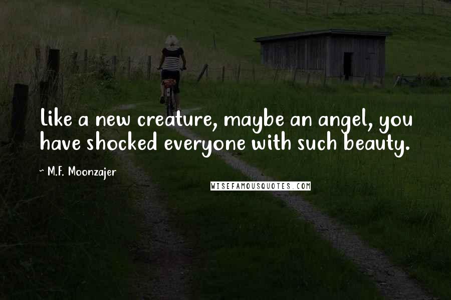 M.F. Moonzajer Quotes: Like a new creature, maybe an angel, you have shocked everyone with such beauty.