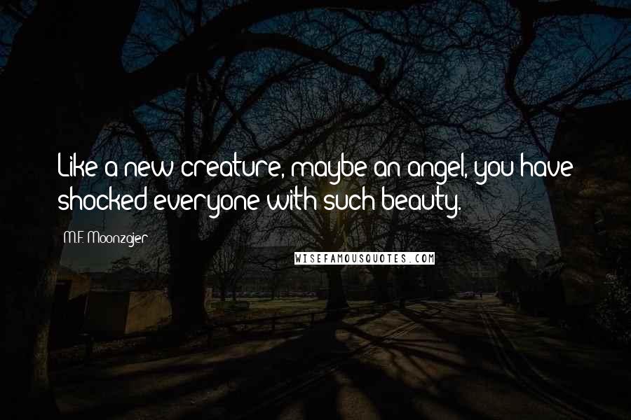 M.F. Moonzajer Quotes: Like a new creature, maybe an angel, you have shocked everyone with such beauty.