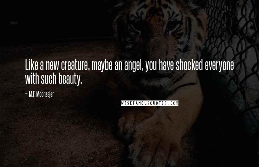 M.F. Moonzajer Quotes: Like a new creature, maybe an angel, you have shocked everyone with such beauty.