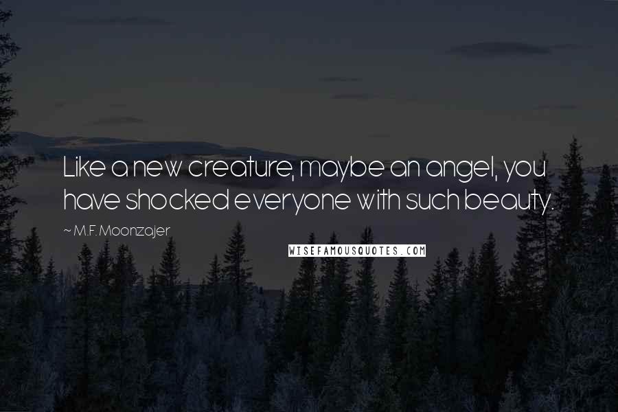 M.F. Moonzajer Quotes: Like a new creature, maybe an angel, you have shocked everyone with such beauty.