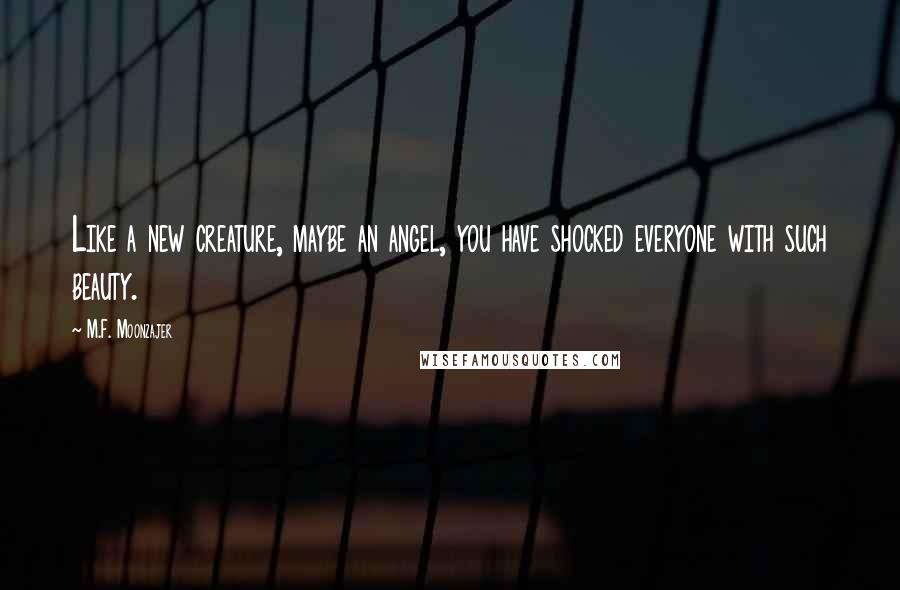 M.F. Moonzajer Quotes: Like a new creature, maybe an angel, you have shocked everyone with such beauty.