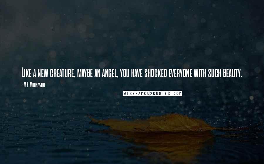 M.F. Moonzajer Quotes: Like a new creature, maybe an angel, you have shocked everyone with such beauty.