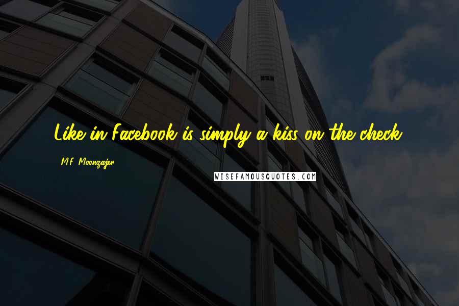 M.F. Moonzajer Quotes: Like in Facebook is simply a kiss on the check.
