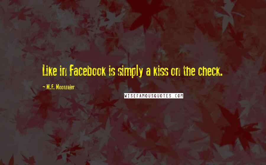 M.F. Moonzajer Quotes: Like in Facebook is simply a kiss on the check.