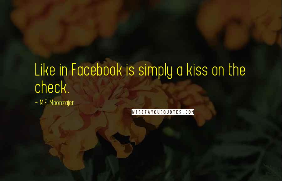 M.F. Moonzajer Quotes: Like in Facebook is simply a kiss on the check.