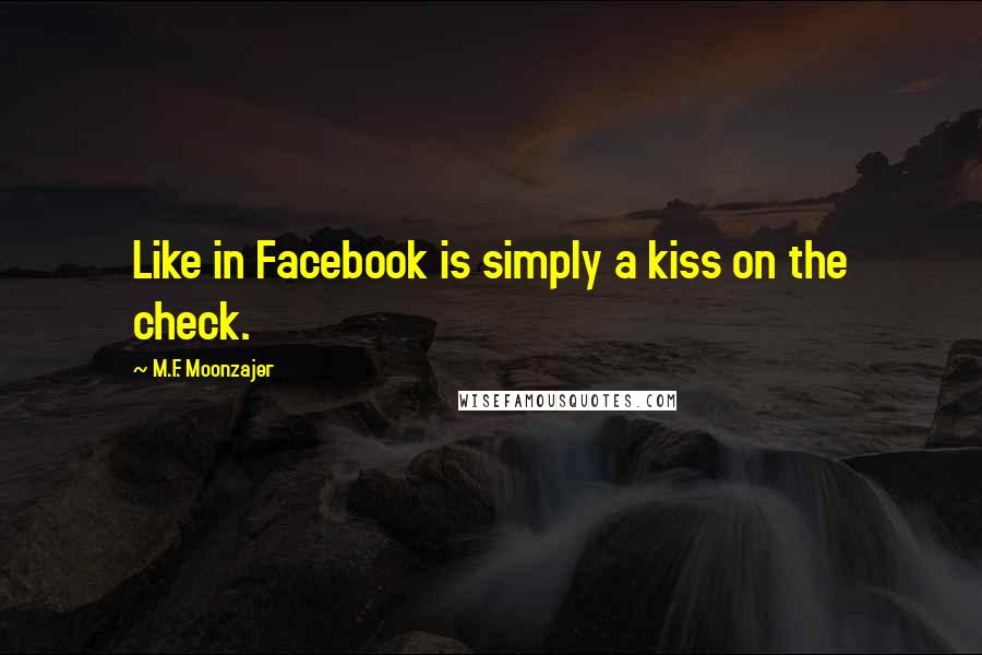 M.F. Moonzajer Quotes: Like in Facebook is simply a kiss on the check.