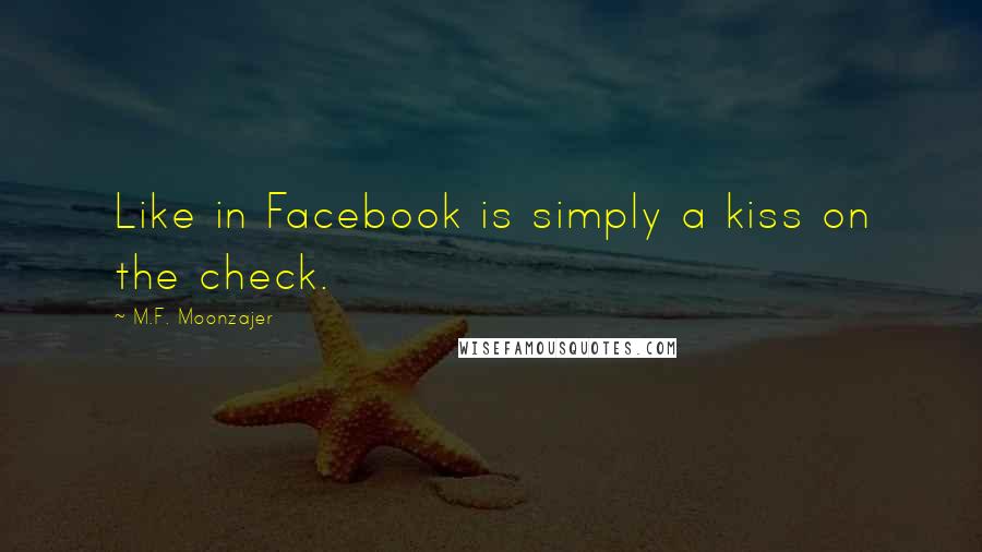 M.F. Moonzajer Quotes: Like in Facebook is simply a kiss on the check.