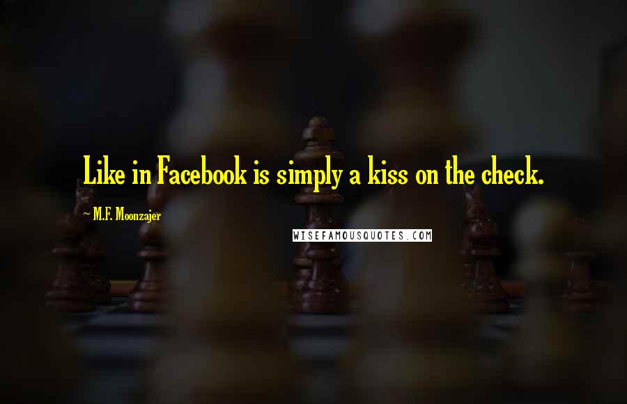 M.F. Moonzajer Quotes: Like in Facebook is simply a kiss on the check.