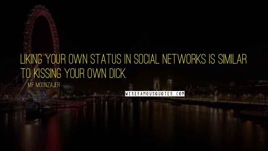 M.F. Moonzajer Quotes: Liking your own status in social networks is similar to kissing your own dick.