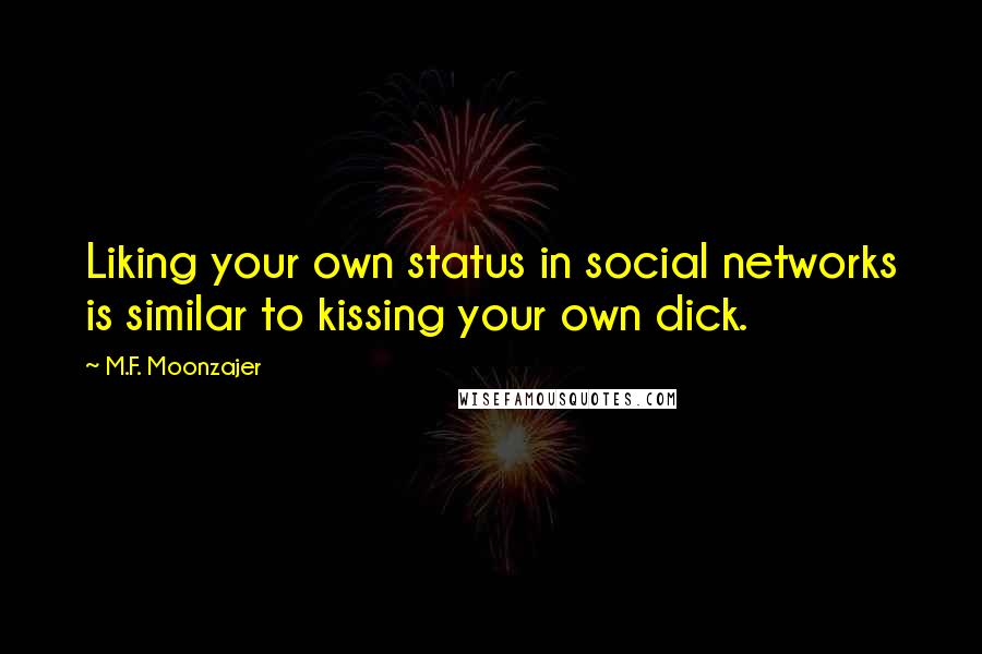 M.F. Moonzajer Quotes: Liking your own status in social networks is similar to kissing your own dick.