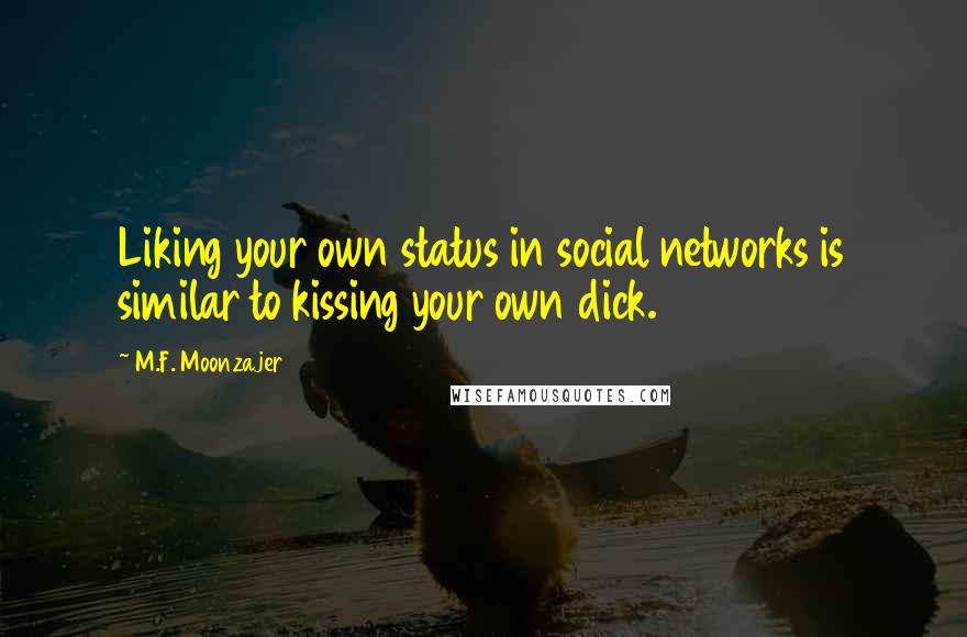 M.F. Moonzajer Quotes: Liking your own status in social networks is similar to kissing your own dick.