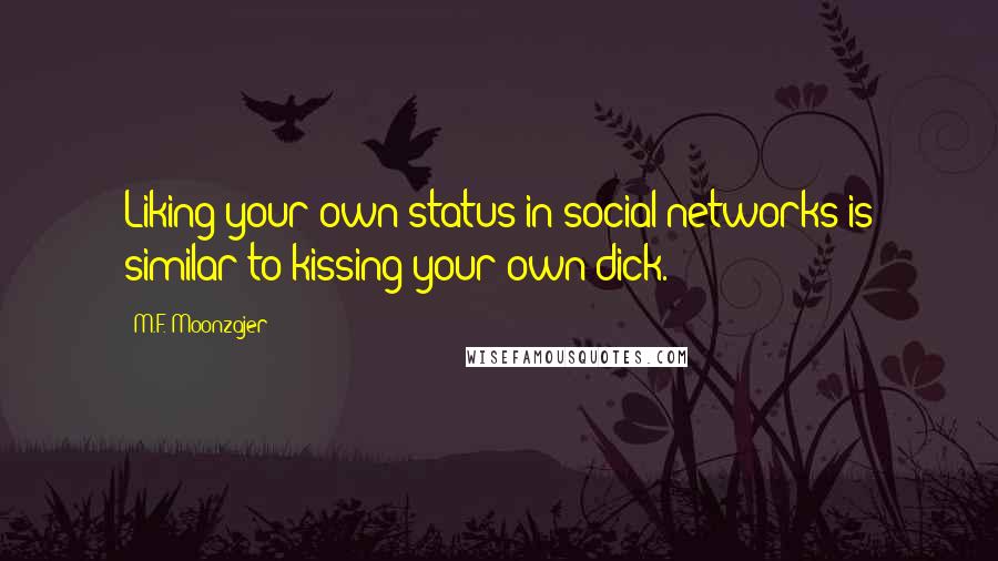 M.F. Moonzajer Quotes: Liking your own status in social networks is similar to kissing your own dick.