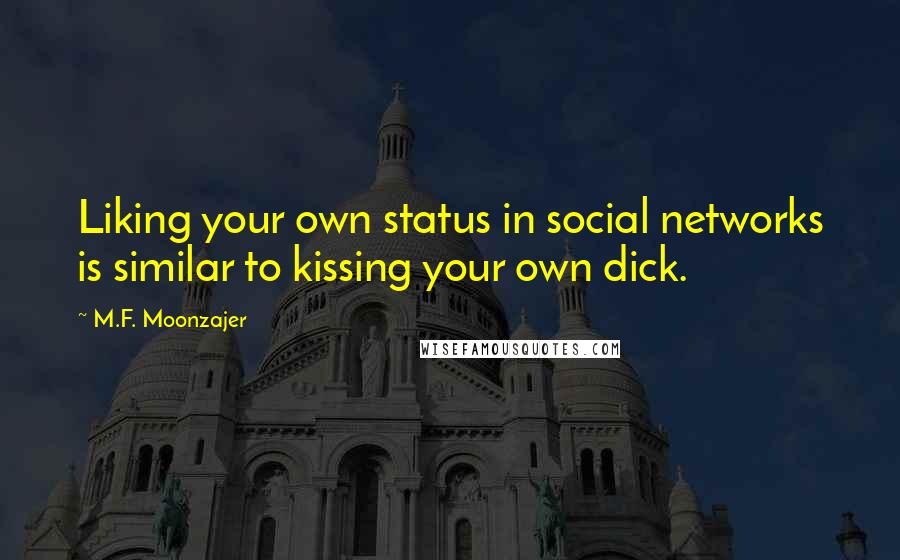 M.F. Moonzajer Quotes: Liking your own status in social networks is similar to kissing your own dick.