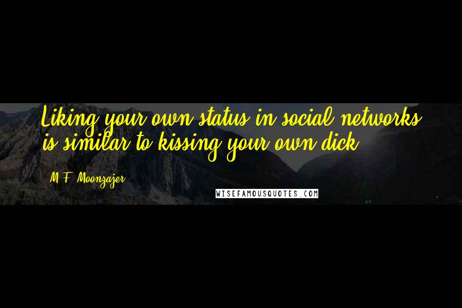 M.F. Moonzajer Quotes: Liking your own status in social networks is similar to kissing your own dick.