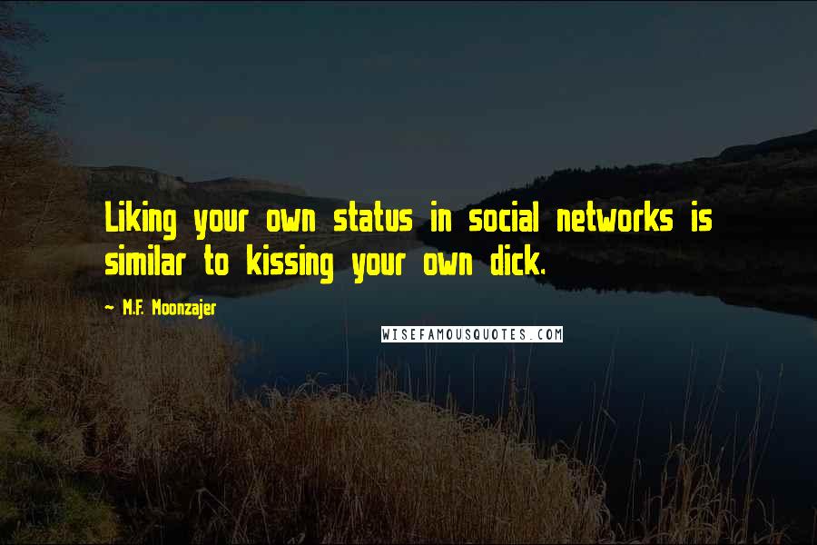 M.F. Moonzajer Quotes: Liking your own status in social networks is similar to kissing your own dick.