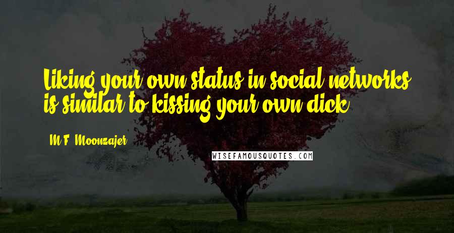 M.F. Moonzajer Quotes: Liking your own status in social networks is similar to kissing your own dick.