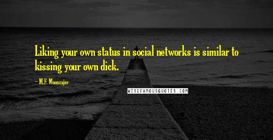 M.F. Moonzajer Quotes: Liking your own status in social networks is similar to kissing your own dick.