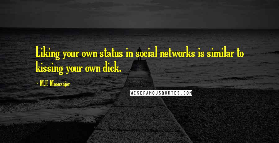 M.F. Moonzajer Quotes: Liking your own status in social networks is similar to kissing your own dick.