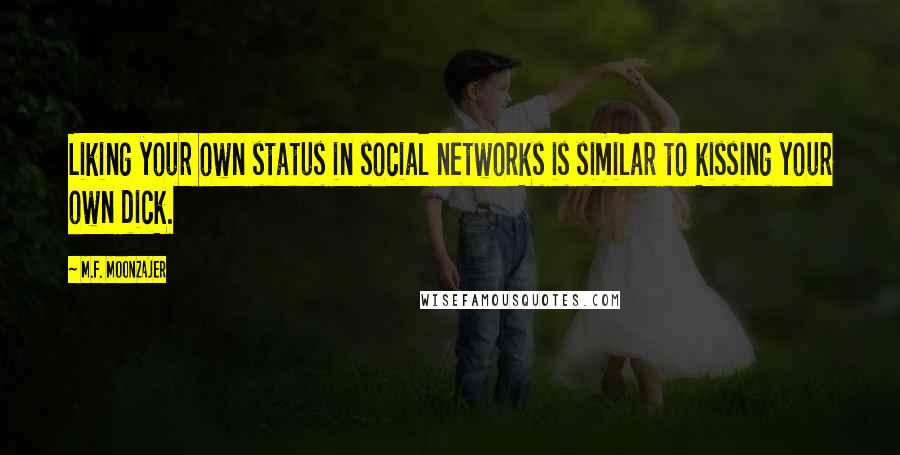 M.F. Moonzajer Quotes: Liking your own status in social networks is similar to kissing your own dick.