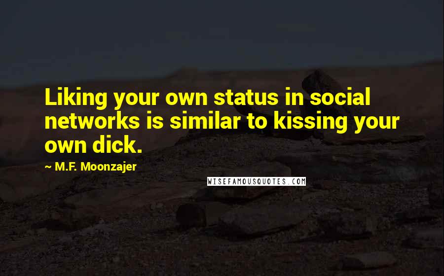 M.F. Moonzajer Quotes: Liking your own status in social networks is similar to kissing your own dick.