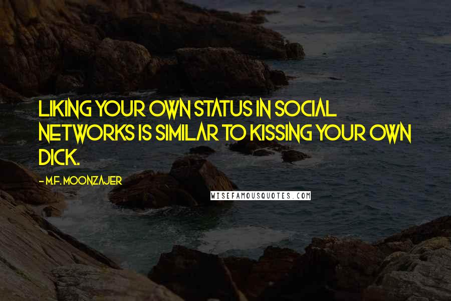 M.F. Moonzajer Quotes: Liking your own status in social networks is similar to kissing your own dick.