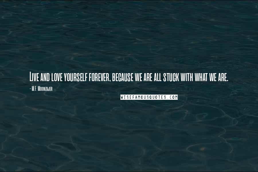 M.F. Moonzajer Quotes: Live and love yourself forever, because we are all stuck with what we are.