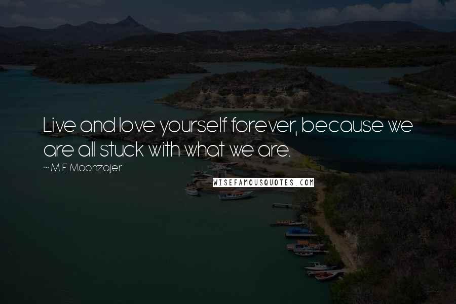 M.F. Moonzajer Quotes: Live and love yourself forever, because we are all stuck with what we are.