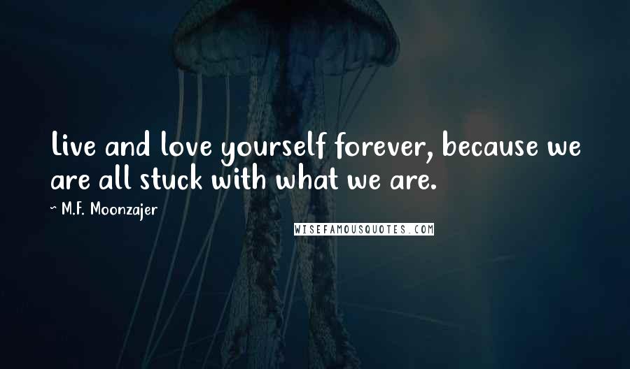 M.F. Moonzajer Quotes: Live and love yourself forever, because we are all stuck with what we are.