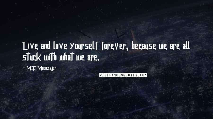 M.F. Moonzajer Quotes: Live and love yourself forever, because we are all stuck with what we are.